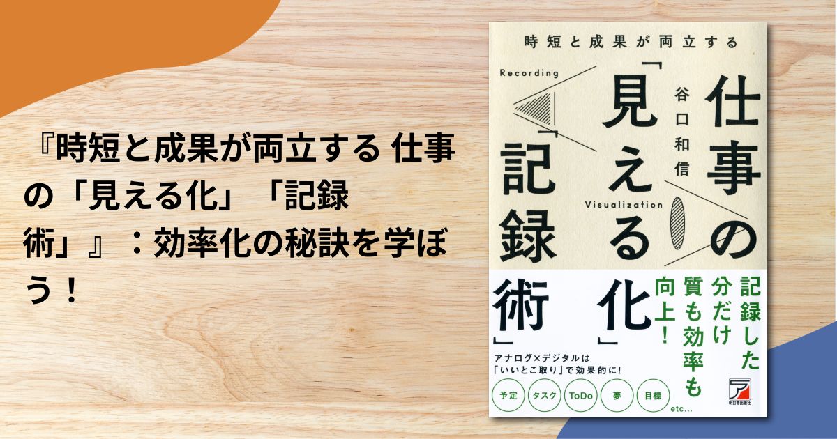 『時短と成果が両立する 仕事の「見える化」「記録術」』：効率化の秘訣を学ぼう！